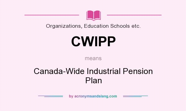 What does CWIPP mean? It stands for Canada-Wide Industrial Pension Plan