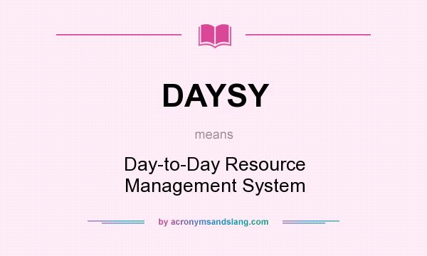 What does DAYSY mean? It stands for Day-to-Day Resource Management System