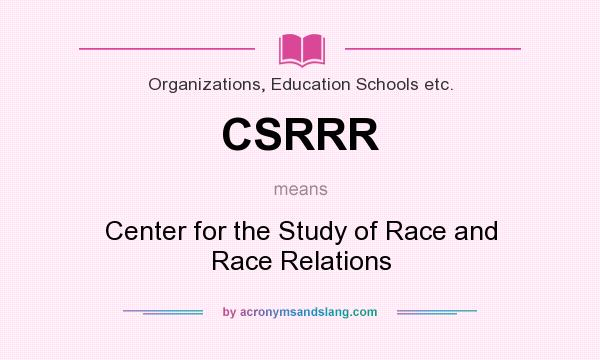 What does CSRRR mean? It stands for Center for the Study of Race and Race Relations