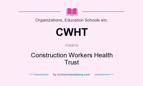 What does CWHT mean? It stands for Construction Workers Health Trust