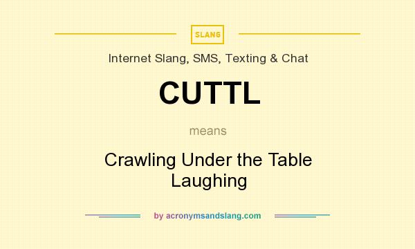 What does CUTTL mean? It stands for Crawling Under the Table Laughing