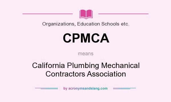 What does CPMCA mean? It stands for California Plumbing Mechanical Contractors Association