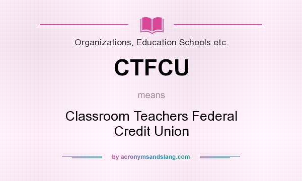 What does CTFCU mean? It stands for Classroom Teachers Federal Credit Union