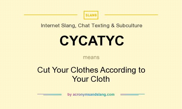What does CYCATYC mean? It stands for Cut Your Clothes According to Your Cloth