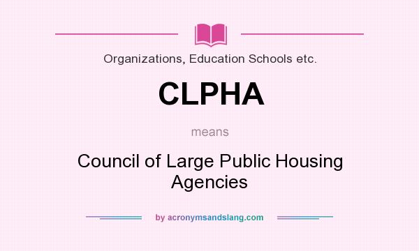 What does CLPHA mean? It stands for Council of Large Public Housing Agencies