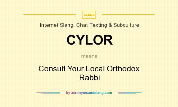 What does CYLOR mean? It stands for Consult Your Local Orthodox Rabbi