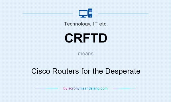 What does CRFTD mean? It stands for Cisco Routers for the Desperate