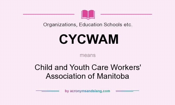 What does CYCWAM mean? It stands for Child and Youth Care Workers` Association of Manitoba