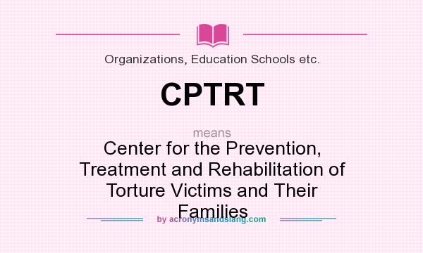 What does CPTRT mean? It stands for Center for the Prevention, Treatment and Rehabilitation of Torture Victims and Their Families
