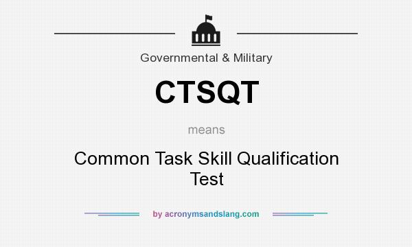 What does CTSQT mean? It stands for Common Task Skill Qualification Test