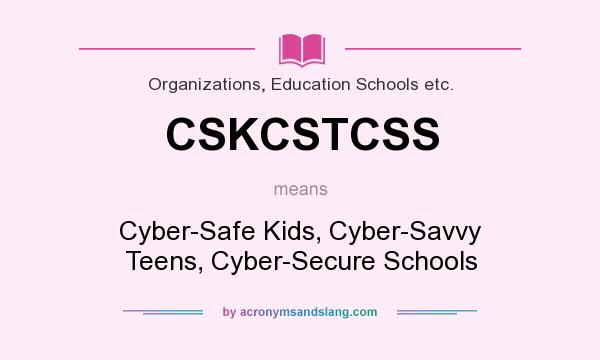 What does CSKCSTCSS mean? It stands for Cyber-Safe Kids, Cyber-Savvy Teens, Cyber-Secure Schools