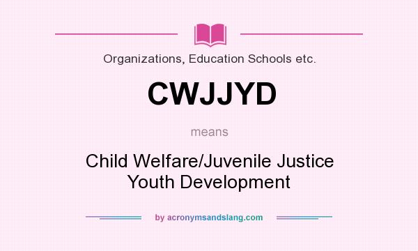 What does CWJJYD mean? It stands for Child Welfare/Juvenile Justice Youth Development