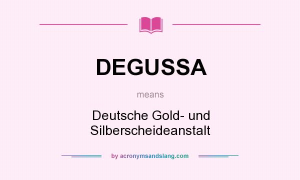 What does DEGUSSA mean? It stands for Deutsche Gold- und Silberscheideanstalt