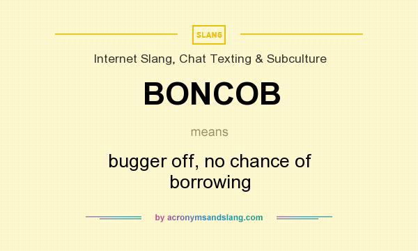 What does BONCOB mean? It stands for bugger off, no chance of borrowing