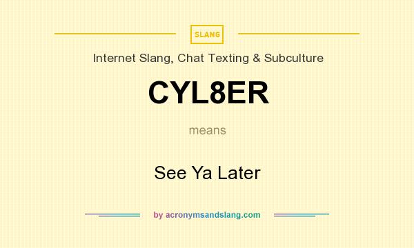 What does CYL8ER mean? It stands for See Ya Later