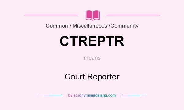 What does CTREPTR mean? It stands for Court Reporter