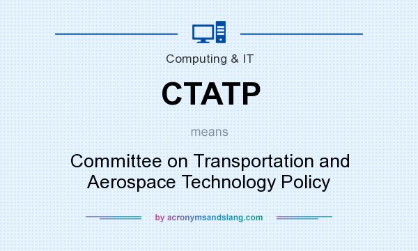 What does CTATP mean? It stands for Committee on Transportation and Aerospace Technology Policy