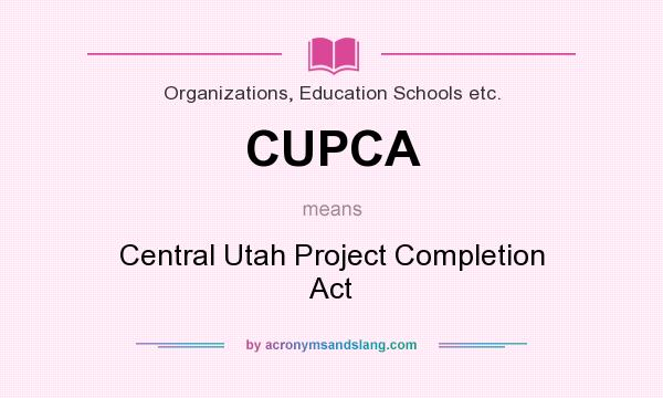 What does CUPCA mean? It stands for Central Utah Project Completion Act