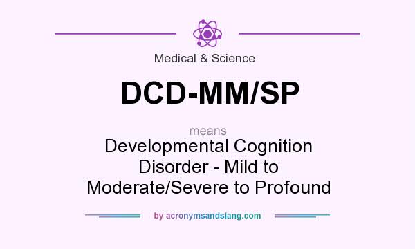 What does DCD-MM/SP mean? It stands for Developmental Cognition Disorder - Mild to Moderate/Severe to Profound