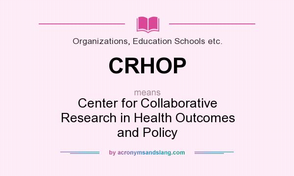 What does CRHOP mean? It stands for Center for Collaborative Research in Health Outcomes and Policy