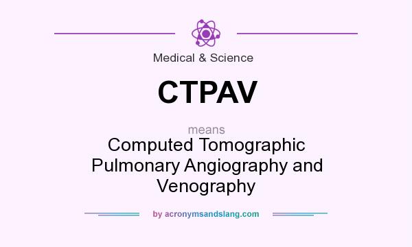 What does CTPAV mean? It stands for Computed Tomographic Pulmonary Angiography and Venography