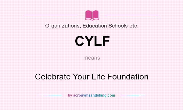 What does CYLF mean? It stands for Celebrate Your Life Foundation