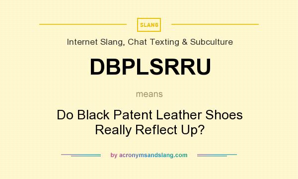 What does DBPLSRRU mean? It stands for Do Black Patent Leather Shoes Really Reflect Up?
