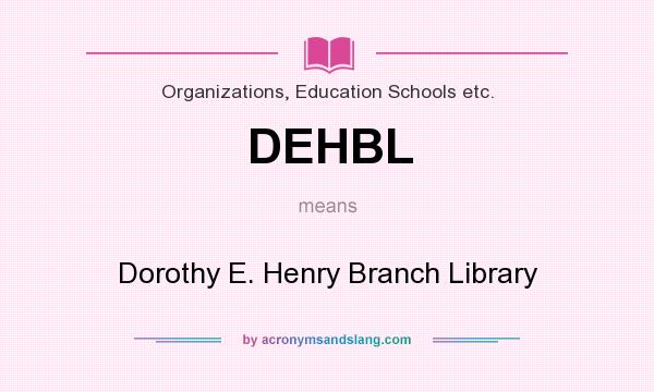 What does DEHBL mean? It stands for Dorothy E. Henry Branch Library