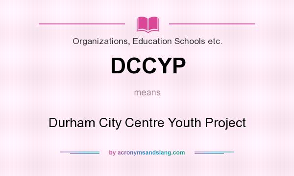 What does DCCYP mean? It stands for Durham City Centre Youth Project