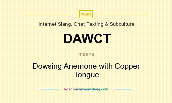 What does DAWCT mean? It stands for Dowsing Anemone with Copper Tongue