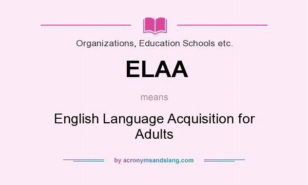 What does ELAA mean? It stands for English Language Acquisition for Adults