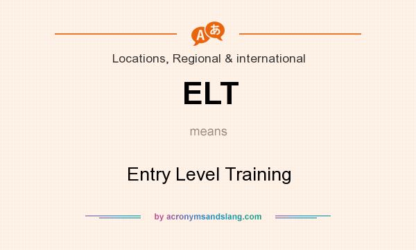 What does ELT mean? It stands for Entry Level Training