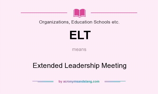 What does ELT mean? It stands for Extended Leadership Meeting