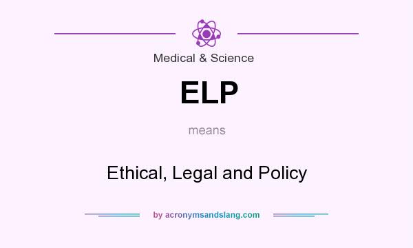 What does ELP mean? It stands for Ethical, Legal and Policy