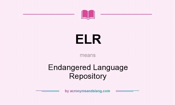 What does ELR mean? It stands for Endangered Language Repository