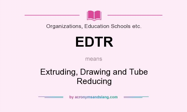 What does EDTR mean? It stands for Extruding, Drawing and Tube Reducing