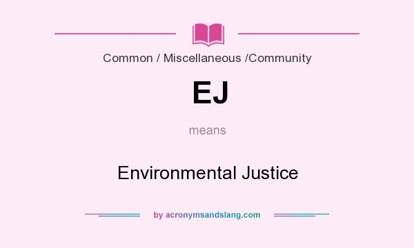 What does EJ mean? It stands for Environmental Justice