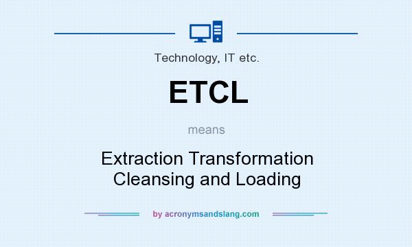What does ETCL mean? It stands for Extraction Transformation Cleansing and Loading