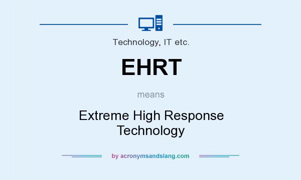 What does EHRT mean? It stands for Extreme High Response Technology