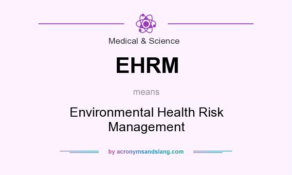 What does EHRM mean? It stands for Environmental Health Risk Management