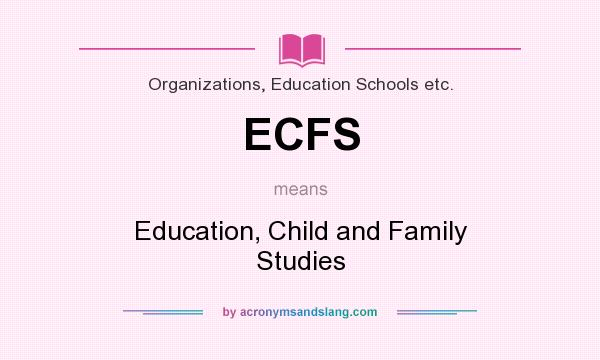 What does ECFS mean? It stands for Education, Child and Family Studies