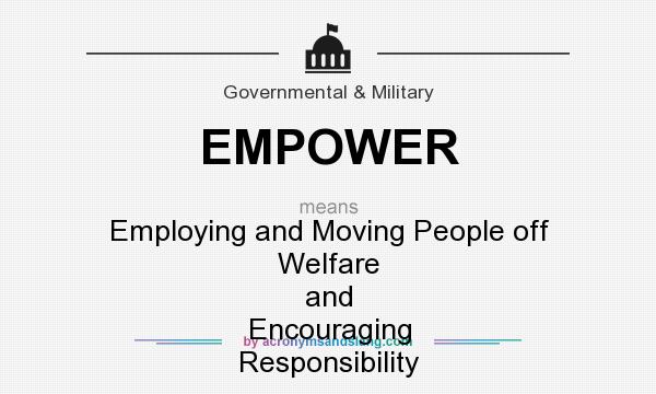 What does EMPOWER mean? It stands for Employing and Moving People off Welfare and Encouraging Responsibility