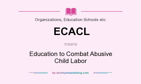What does ECACL mean? It stands for Education to Combat Abusive Child Labor