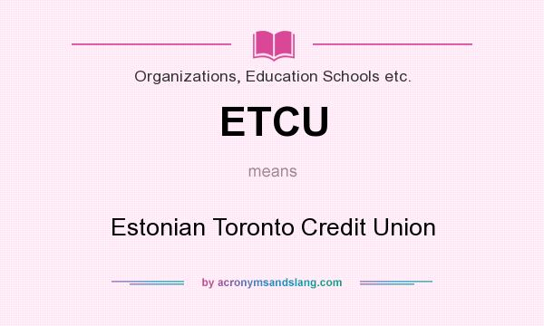 What does ETCU mean? It stands for Estonian Toronto Credit Union