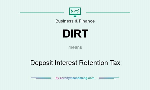 What does DIRT mean? It stands for Deposit Interest Retention Tax