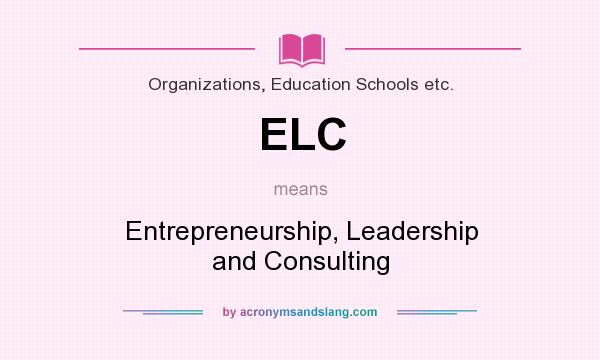 What does ELC mean? It stands for Entrepreneurship, Leadership and Consulting