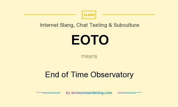 What does EOTO mean? It stands for End of Time Observatory