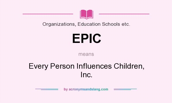 What does EPIC mean? It stands for Every Person Influences Children, Inc.