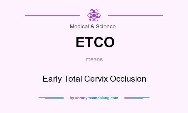 What does ETCO mean? It stands for Early Total Cervix Occlusion