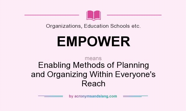 What does EMPOWER mean? It stands for Enabling Methods of Planning and Organizing Within Everyone`s Reach